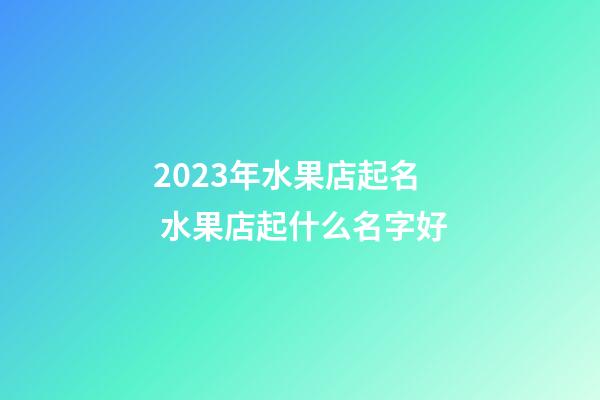 2023年水果店起名 水果店起什么名字好-第1張-店鋪起名-玄機(jī)派